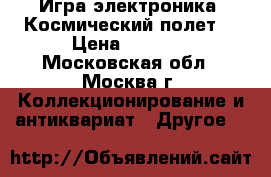 Игра электроника “Космический полет“ › Цена ­ 2 500 - Московская обл., Москва г. Коллекционирование и антиквариат » Другое   